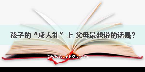 孩子的“成人礼”上 父母最想说的话是？