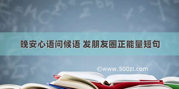 晚安心语问候语 发朋友圈正能量短句