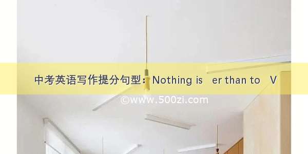 中考英语写作提分句型：Nothing is   er than to   V