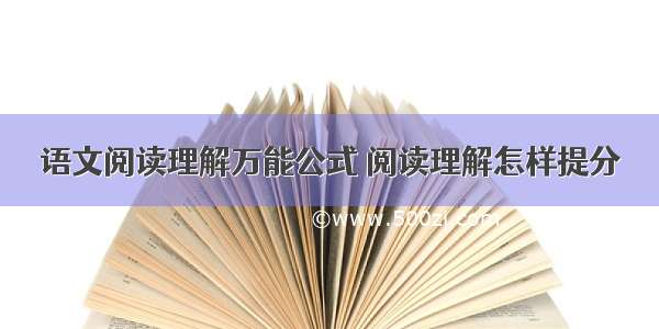 语文阅读理解万能公式 阅读理解怎样提分