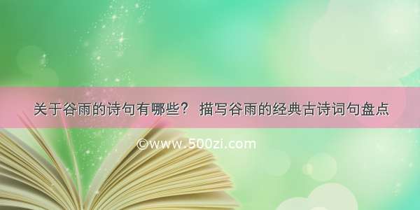 关于谷雨的诗句有哪些？ 描写谷雨的经典古诗词句盘点