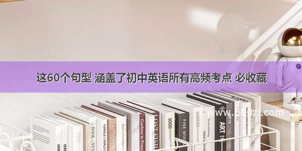 这60个句型 涵盖了初中英语所有高频考点 必收藏