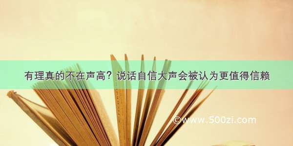 有理真的不在声高？说话自信大声会被认为更值得信赖