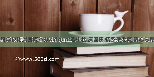 白城医学高等专科学校附属医院举办“迎中秋 庆国庆 情系敬老院 爱心志愿行”活动