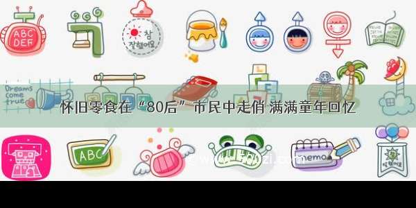 怀旧零食在“80后”市民中走俏 满满童年回忆