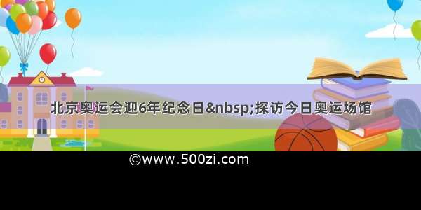 北京奥运会迎6年纪念日 探访今日奥运场馆