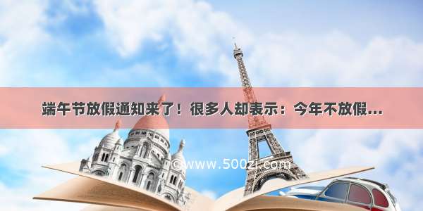 端午节放假通知来了！很多人却表示：今年不放假…