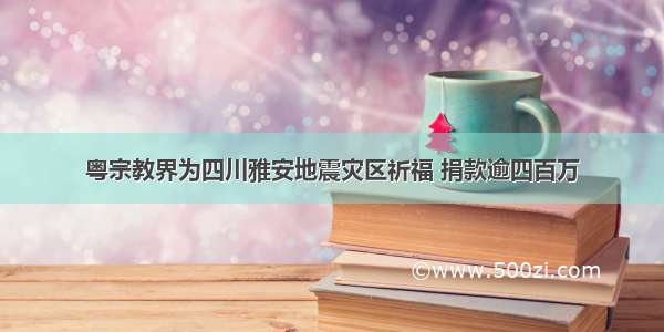 粤宗教界为四川雅安地震灾区祈福 捐款逾四百万