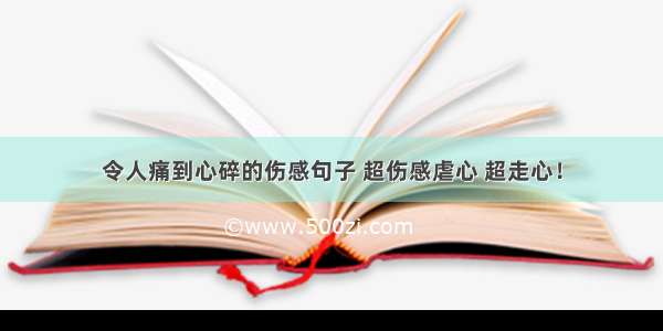 令人痛到心碎的伤感句子 超伤感虐心 超走心！