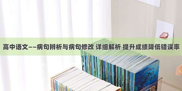 高中语文——病句辨析与病句修改 详细解析 提升成绩降低错误率