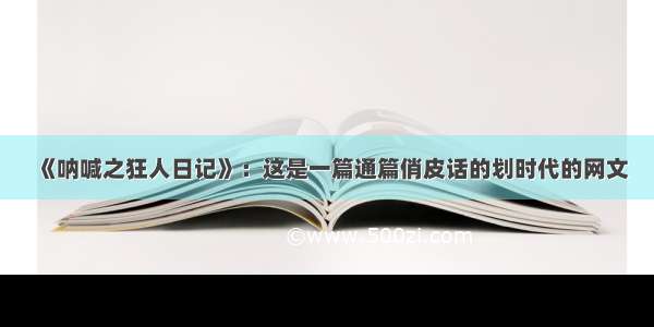 《呐喊之狂人日记》：这是一篇通篇俏皮话的划时代的网文