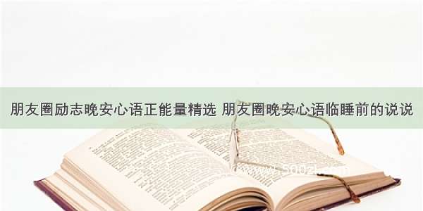 朋友圈励志晚安心语正能量精选 朋友圈晚安心语临睡前的说说