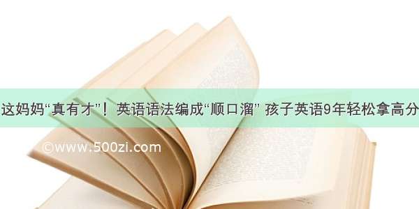 这妈妈“真有才”！英语语法编成“顺口溜” 孩子英语9年轻松拿高分