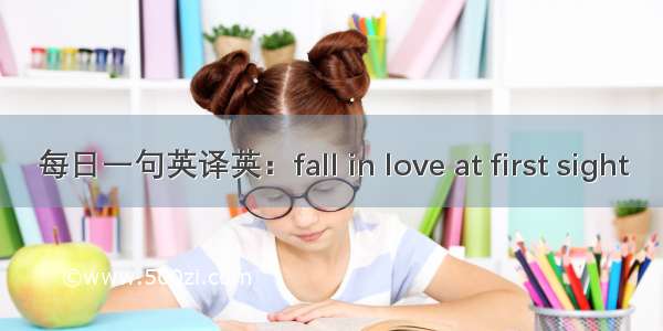 每日一句英译英：fall in love at first sight