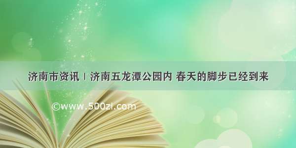 济南市资讯｜济南五龙潭公园内 春天的脚步已经到来