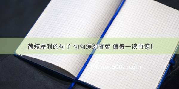 简短犀利的句子 句句深刻睿智 值得一读再读！