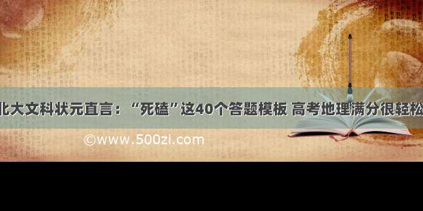 北大文科状元直言：“死磕”这40个答题模板 高考地理满分很轻松！