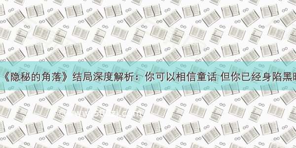 《隐秘的角落》结局深度解析：你可以相信童话 但你已经身陷黑暗