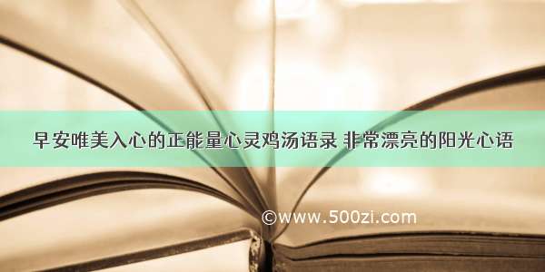 早安唯美入心的正能量心灵鸡汤语录 非常漂亮的阳光心语