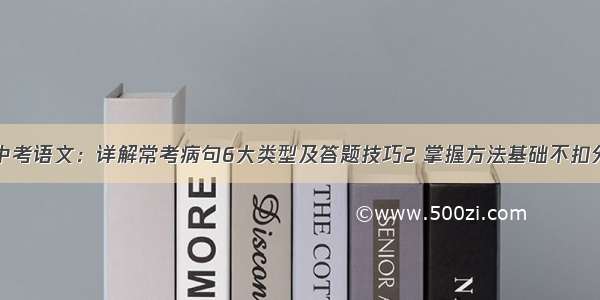 中考语文：详解常考病句6大类型及答题技巧2 掌握方法基础不扣分