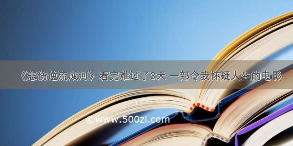 《悲伤逆流成河》看完难过了3天 一部令我怀疑人生的电影