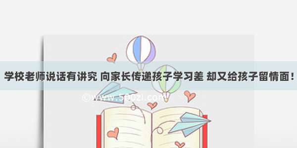 学校老师说话有讲究 向家长传递孩子学习差 却又给孩子留情面！