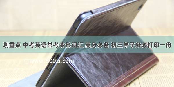 划重点 中考英语常考变形词汇 高分必备 初三学子务必打印一份