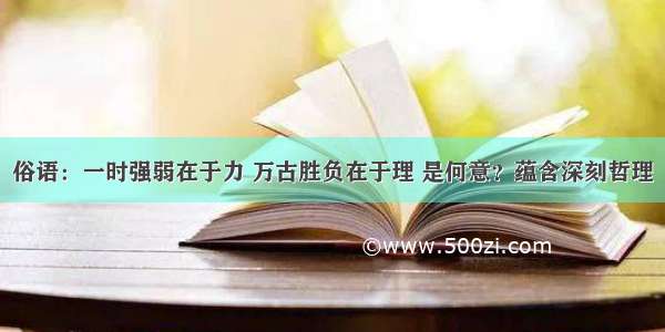 俗语：一时强弱在于力 万古胜负在于理 是何意？蕴含深刻哲理