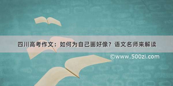 四川高考作文：如何为自己画好像？语文名师来解读