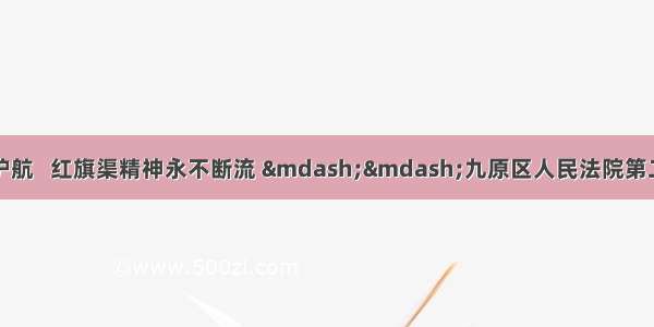 法进校园为青春护航   红旗渠精神永不断流 ——九原区人民法院第二党支部走进包头