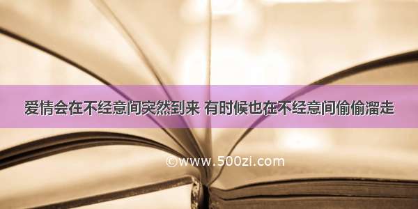 爱情会在不经意间突然到来 有时候也在不经意间偷偷溜走