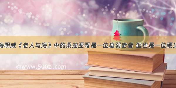 海明威《老人与海》中的桑迪亚哥是一位羸弱老者 但也是一位硬汉