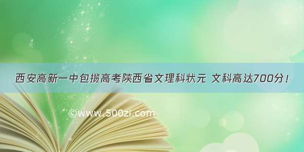 西安高新一中包揽高考陕西省文理科状元 文科高达700分！