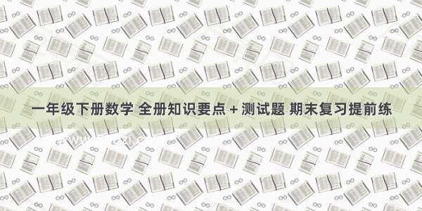 一年级下册数学 全册知识要点＋测试题 期末复习提前练