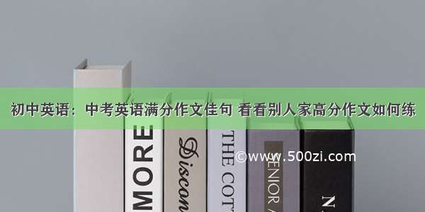 初中英语：中考英语满分作文佳句 看看别人家高分作文如何练