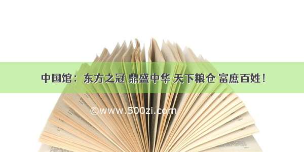 中国馆：东方之冠 鼎盛中华 天下粮仓 富庶百姓！