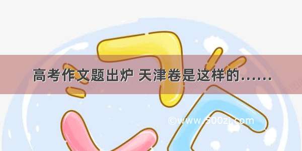 高考作文题出炉 天津卷是这样的……