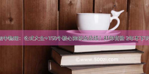 初中物理：公式大全+150个核心知识点总结！打印背熟 2年不下95