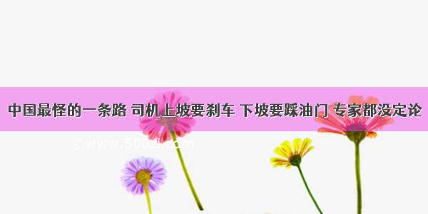 中国最怪的一条路 司机上坡要刹车 下坡要踩油门 专家都没定论