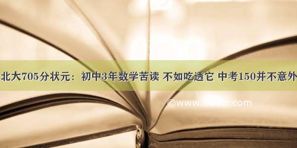 北大705分状元：初中3年数学苦读 不如吃透它 中考150并不意外