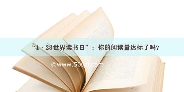 “4·23世界读书日”：你的阅读量达标了吗？