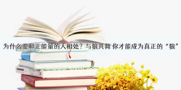 为什么要和正能量的人相处？与狼共舞 你才能成为真正的“狼”