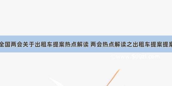 全国两会关于出租车提案热点解读 两会热点解读之出租车提案提案