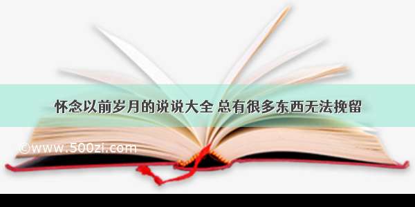 怀念以前岁月的说说大全 总有很多东西无法挽留