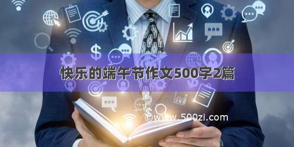 快乐的端午节作文500字2篇