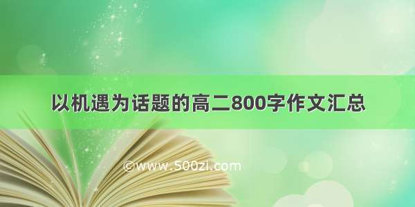 以机遇为话题的高二800字作文汇总