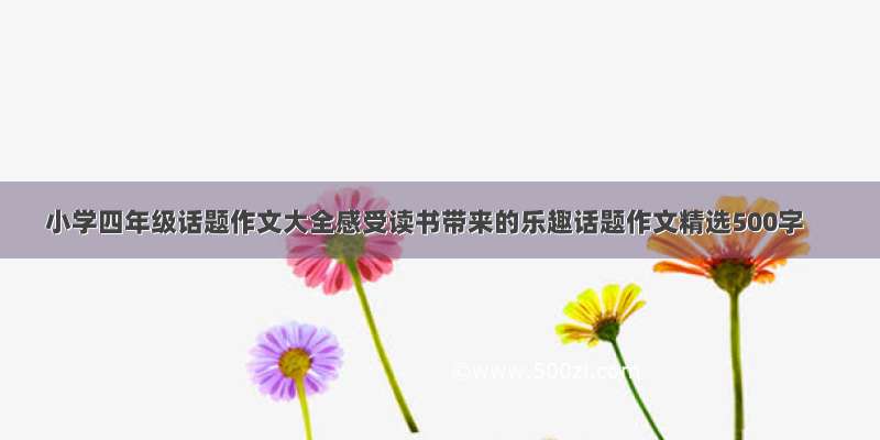 小学四年级话题作文大全感受读书带来的乐趣话题作文精选500字