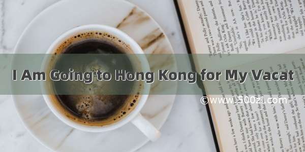 I Am Going to Hong Kong for My Vacat