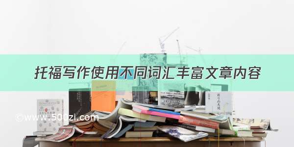 托福写作使用不同词汇丰富文章内容