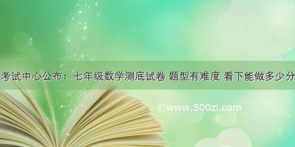 考试中心公布：七年级数学测底试卷 题型有难度 看下能做多少分